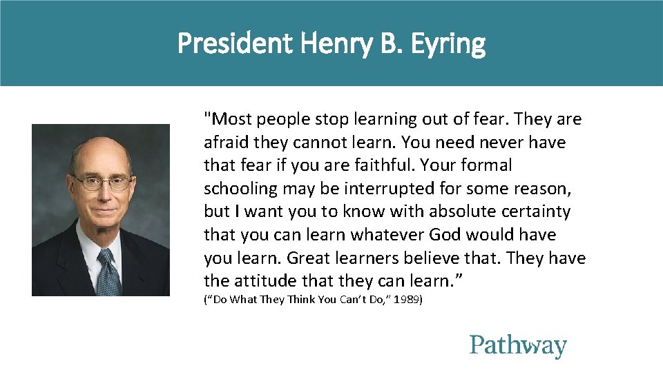 President Henry B. Eyring "Most people stop learning out of fear. They are afraid