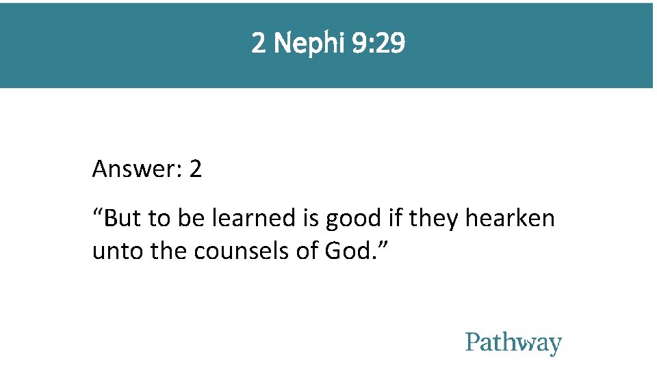 2 Nephi 9: 29 Answer: 2 “But to be learned is good if they