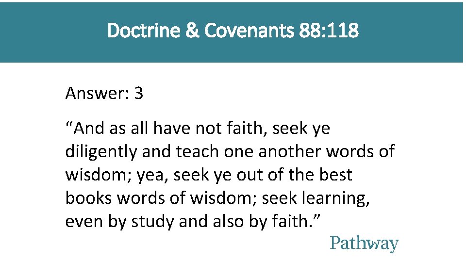 Doctrine & Covenants 88: 118 Answer: 3 “And as all have not faith, seek