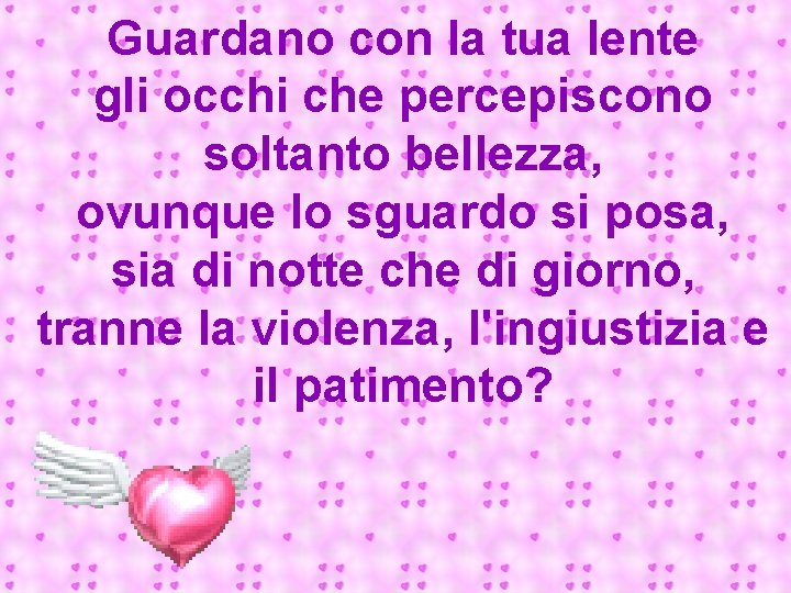 Guardano con la tua lente gli occhi che percepiscono soltanto bellezza, ovunque lo sguardo