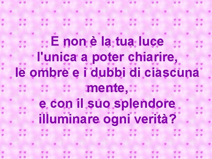 E non è la tua luce l'unica a poter chiarire, le ombre e i