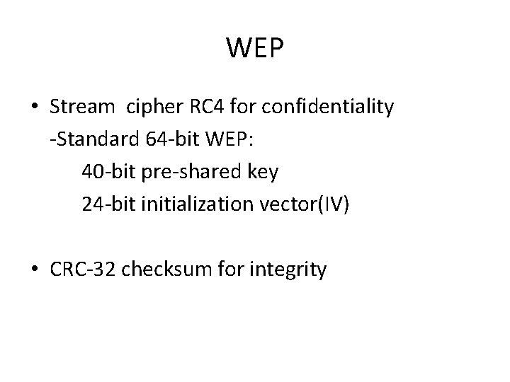 WEP • Stream cipher RC 4 for confidentiality -Standard 64 -bit WEP: 40 -bit
