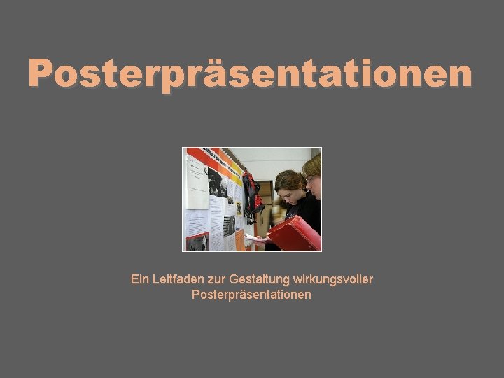 Posterpräsentationen Ein Leitfaden zur Gestaltung wirkungsvoller Posterpräsentationen 