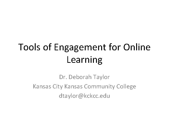 Tools of Engagement for Online Learning Dr. Deborah Taylor Kansas City Kansas Community College