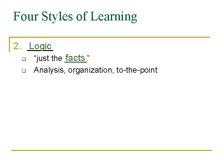 Four Styles of Learning 2. _____ Logic q q facts “just the _____” Analysis,