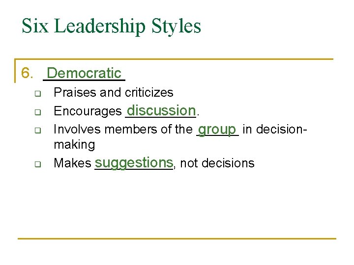 Six Leadership Styles 6. _____ Democratic q q Praises and criticizes Encourages _____. discussion