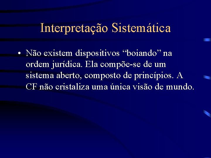 Interpretação Sistemática • Não existem dispositivos “boiando” na ordem jurídica. Ela compõe-se de um