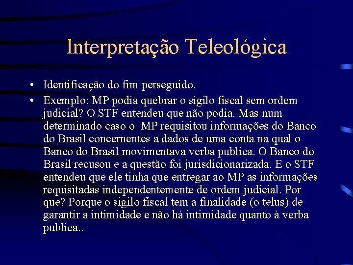 Interpretação Teleológica • Identificação do fim perseguido. • Exemplo: MP podia quebrar o sigilo