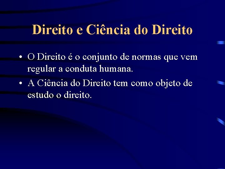 Direito e Ciência do Direito • O Direito é o conjunto de normas que