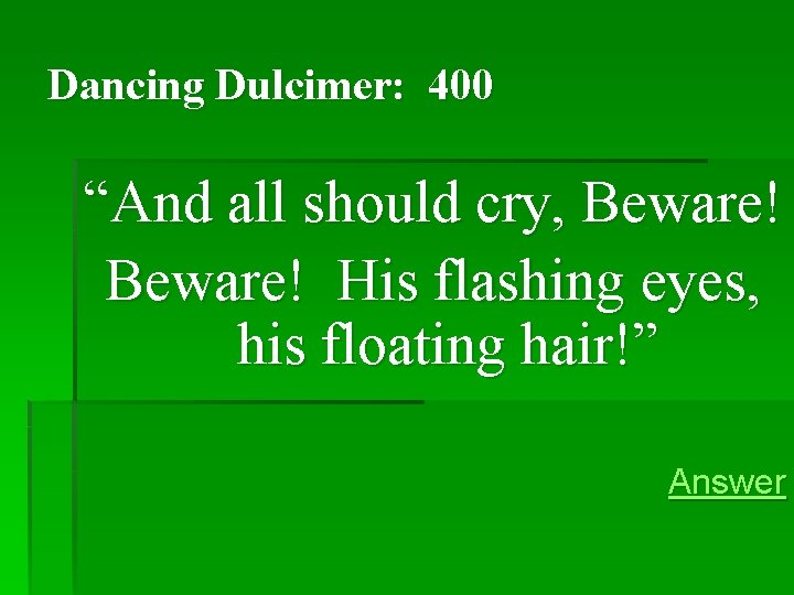 Dancing Dulcimer: 400 “And all should cry, Beware! His flashing eyes, his floating hair!” Dancing Dulcimer: 400 “And all should cry, Beware! His flashing eyes, his floating hair!”