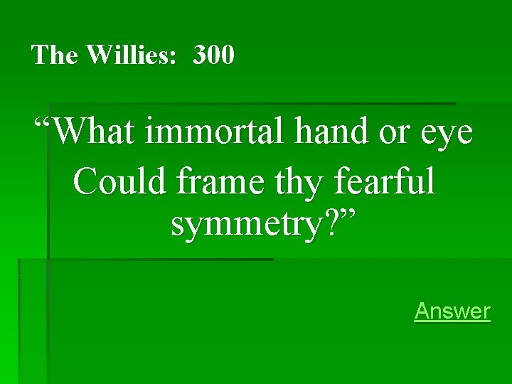 The Willies: 300 “What immortal hand or eye Could frame thy fearful symmetry? ” The Willies: 300 “What immortal hand or eye Could frame thy fearful symmetry? ”