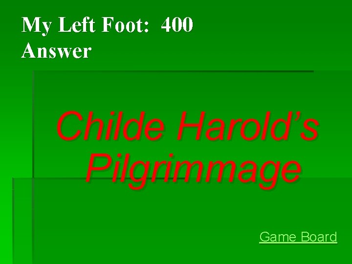 My Left Foot: 400 Answer Childe Harold’s Pilgrimmage Game Board My Left Foot: 400 Answer Childe Harold’s Pilgrimmage Game Board