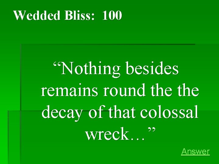 Wedded Bliss: 100 “Nothing besides remains round the decay of that colossal wreck…” Answer Wedded Bliss: 100 “Nothing besides remains round the decay of that colossal wreck…” Answer
