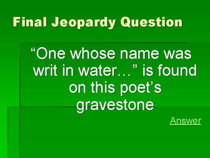 Final Jeopardy Question “One whose name was writ in water…” is found on this Final Jeopardy Question “One whose name was writ in water…” is found on this