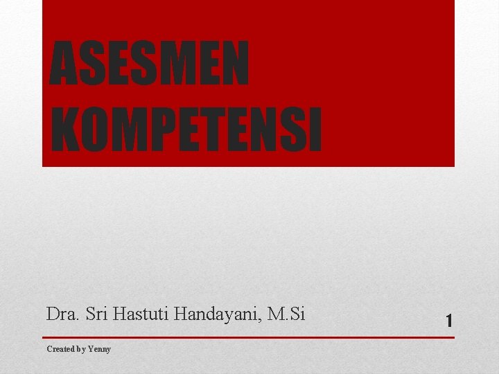 ASESMEN KOMPETENSI Dra. Sri Hastuti Handayani, M. Si Created by Yenny 1 