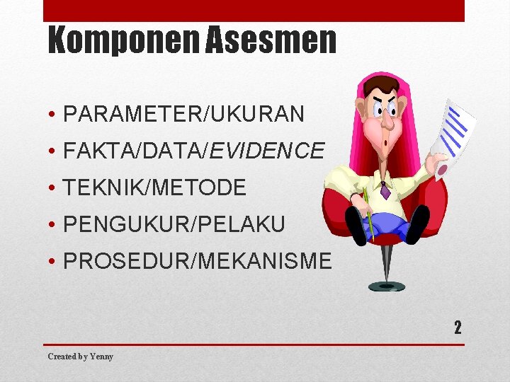 Komponen Asesmen • PARAMETER/UKURAN • FAKTA/DATA/EVIDENCE • TEKNIK/METODE • PENGUKUR/PELAKU • PROSEDUR/MEKANISME 2 Created