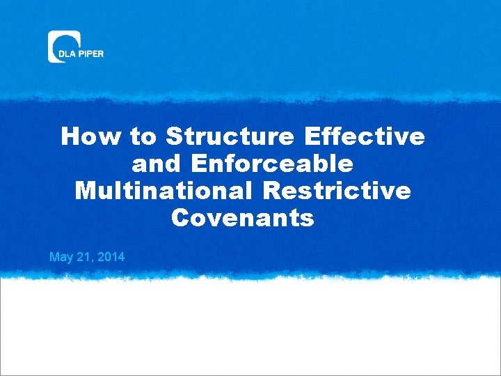 How to Structure Effective and Enforceable Multinational Restrictive Covenants May 21, 2014 