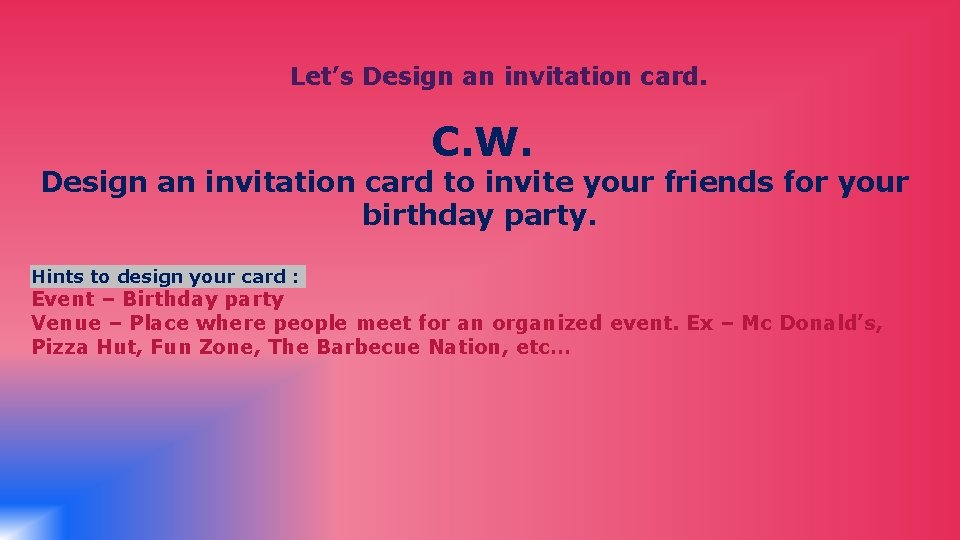 Let’s Design an invitation card. C. W. Design an invitation card to invite your