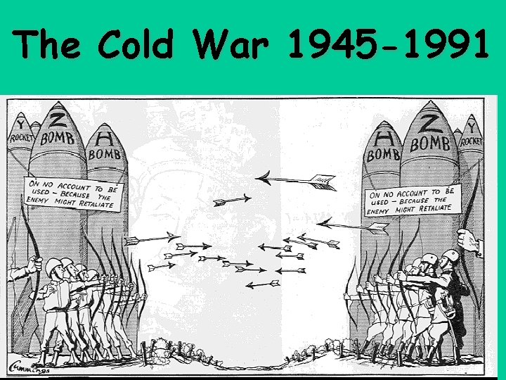 The Cold War 1945 -1991 