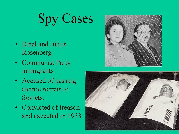 Spy Cases • Ethel and Julius Rosenberg • Communist Party immigrants • Accused of