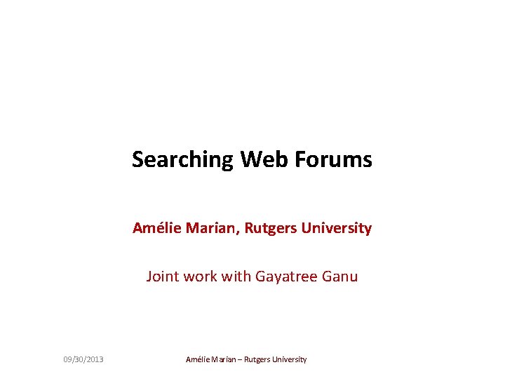 Searching Web Forums Amélie Marian, Rutgers University Joint work with Gayatree Ganu 09/30/2013 Amélie