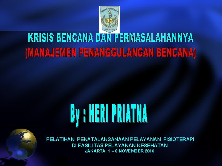 PELATIHAN PENATALAKSANAAN PELAYANAN FISIOTERAPI DI FASILITAS PELAYANAN KESEHATAN JAKARTA 1 – 6 NOVEMBER 2010 PELATIHAN PENATALAKSANAAN PELAYANAN FISIOTERAPI DI FASILITAS PELAYANAN KESEHATAN JAKARTA 1 – 6 NOVEMBER 2010