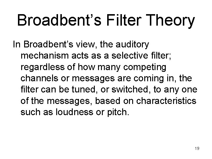 Broadbent’s Filter Theory In Broadbent’s view, the auditory mechanism acts as a selective filter;