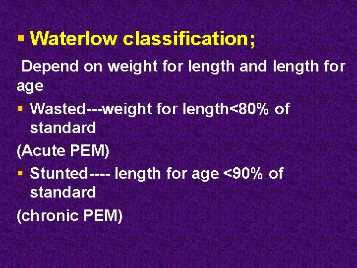 § Waterlow classification; Depend on weight for length and length for age § Wasted---weight