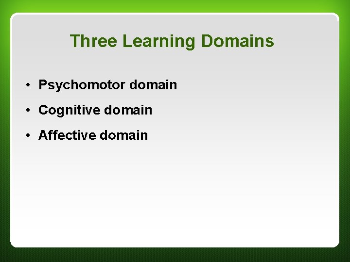 Three Learning Domains • Psychomotor domain • Cognitive domain • Affective domain 