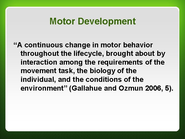 Motor Development “A continuous change in motor behavior throughout the lifecycle, brought about by