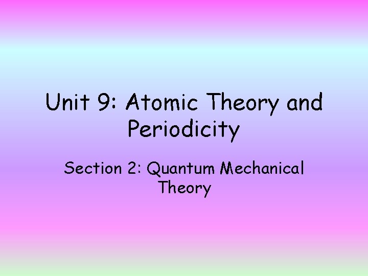 Unit 9: Atomic Theory and Periodicity Section 2: Quantum Mechanical Theory 