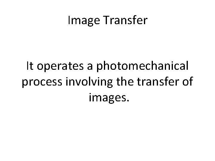 Image Transfer It operates a photomechanical process involving the transfer of images. 