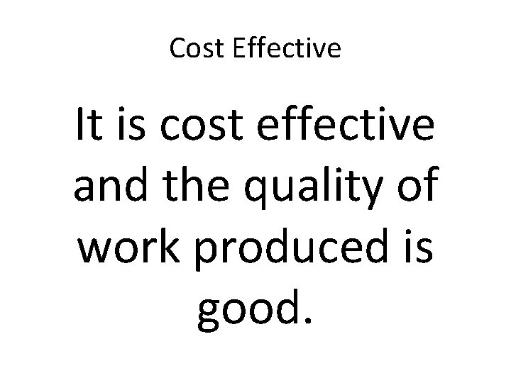 Cost Effective It is cost effective and the quality of work produced is good.