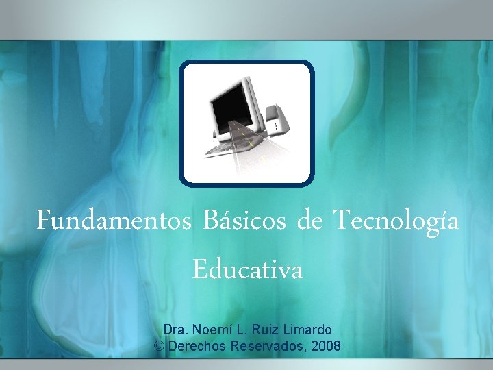 Fundamentos Básicos de Tecnología Educativa Dra. Noemí L. Ruiz Limardo © Derechos Reservados, 2008