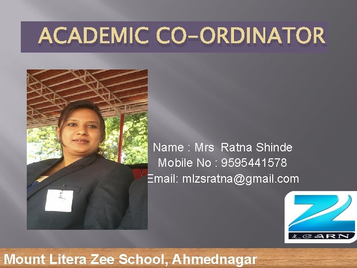ACADEMIC CO-ORDINATOR Name : Mrs Ratna Shinde Mobile No : 9595441578 Email: mlzsratna@gmail. com
