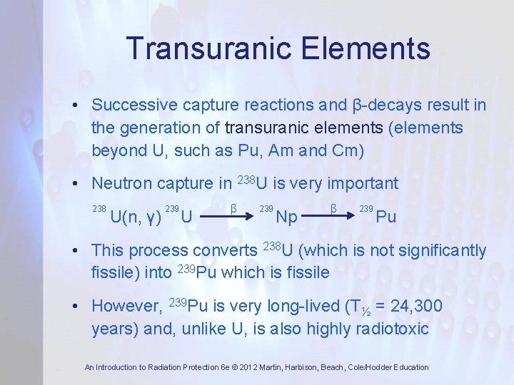 Transuranic Elements • Successive capture reactions and β-decays result in the generation of transuranic