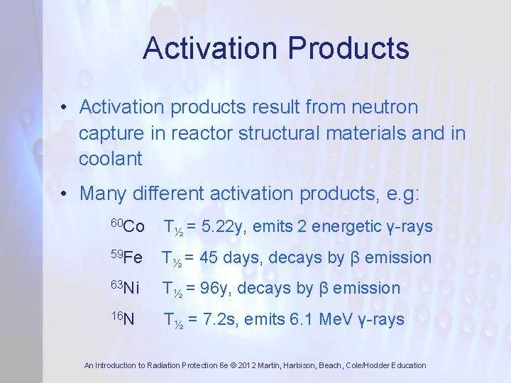 Activation Products • Activation products result from neutron capture in reactor structural materials and
