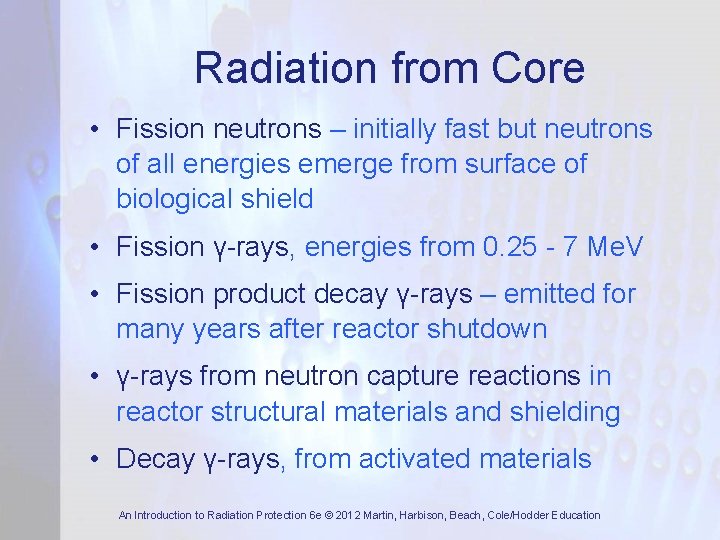 Radiation from Core • Fission neutrons – initially fast but neutrons of all energies