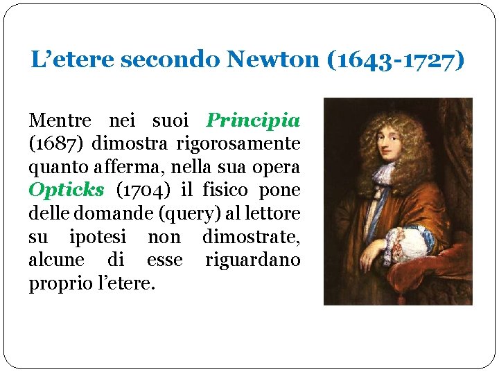 L’etere secondo Newton (1643 -1727) Mentre nei suoi Principia (1687) dimostra rigorosamente quanto afferma,