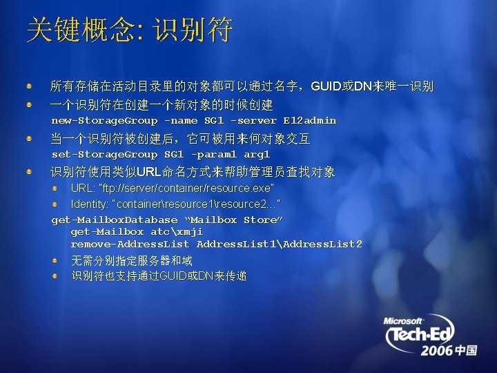 关键概念: 识别符 所有存储在活动目录里的对象都可以通过名字，GUID或DN来唯一识别 一个识别符在创建一个新对象的时候创建 new-Storage. Group -name SG 1 -server E 12 admin 当一个识别符被创建后，它可被用来何对象交互