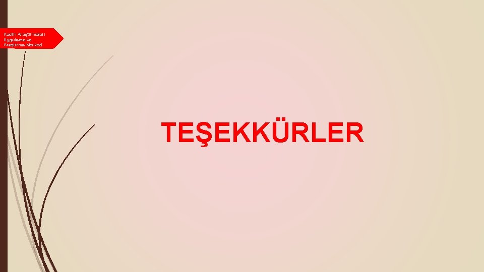 Kadın Araştırmaları Uygulama ve Araştırma Merkezi TEŞEKKÜRLER Kadın Araştırmaları Uygulama ve Araştırma Merkezi TEŞEKKÜRLER