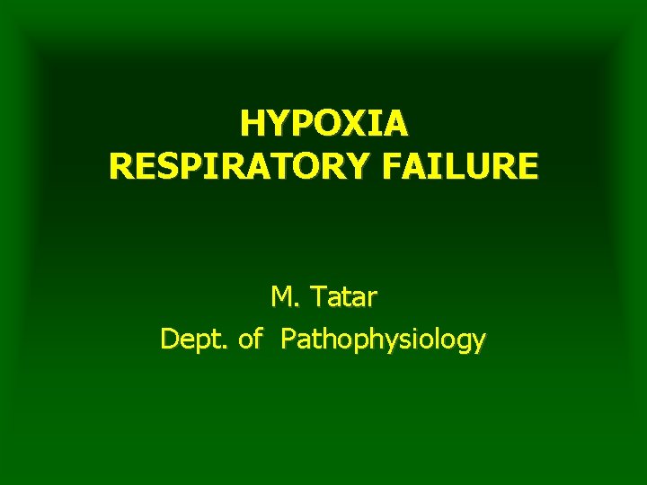 HYPOXIA RESPIRATORY FAILURE M. Tatar Dept. of Pathophysiology 