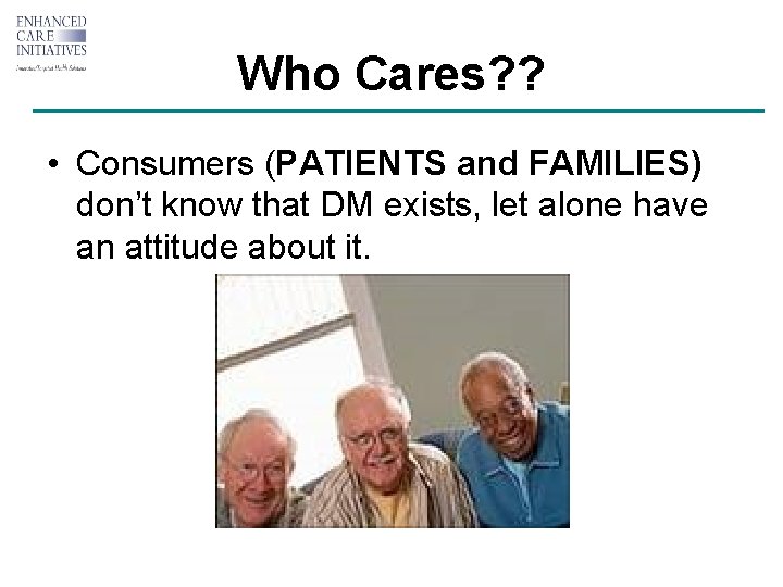 Who Cares? ? • Consumers (PATIENTS and FAMILIES) don’t know that DM exists, let