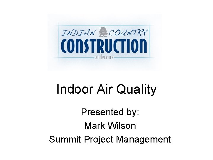 Indoor Air Quality Presented by: Mark Wilson Summit Project Management 