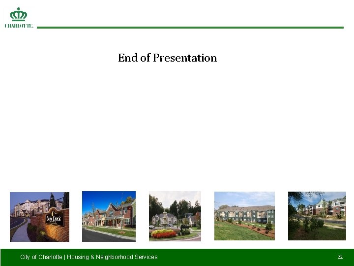 End of Presentation City of Charlotte | Housing & Neighborhood Services 22 