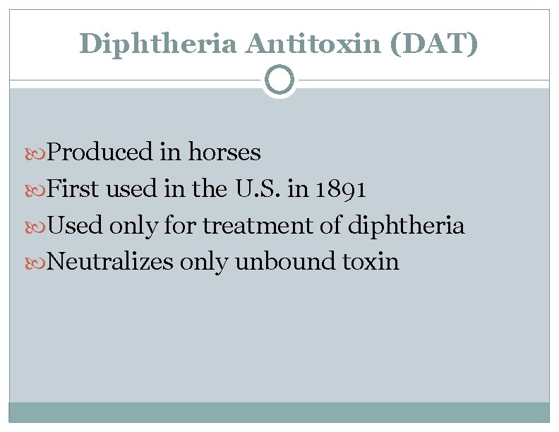 Diphtheria Antitoxin (DAT) Produced in horses First used in the U. S. in 1891