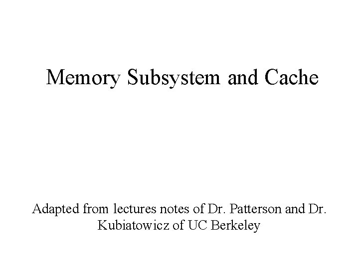 Memory Subsystem and Cache Adapted from lectures notes of Dr. Patterson and Dr. Kubiatowicz