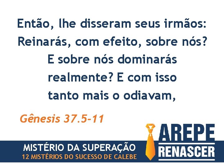 Então, lhe disseram seus irmãos: Reinarás, com efeito, sobre nós? E sobre nós dominarás