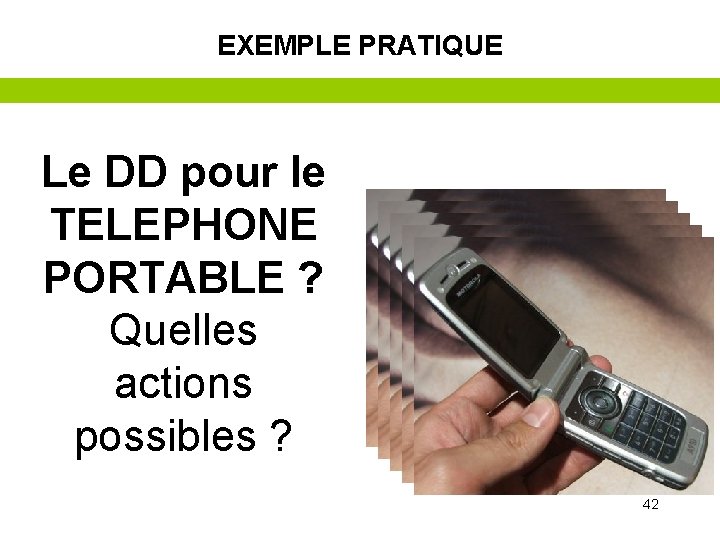 EXEMPLE PRATIQUE Le DD pour le TELEPHONE PORTABLE ? Quelles actions possibles ? 42