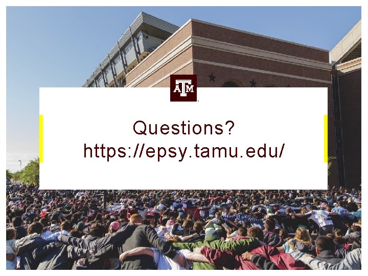 Questions? https: //epsy. tamu. edu/ 